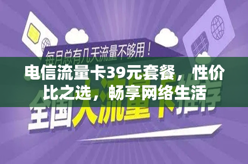 电信流量卡39元套餐，性价比之选，畅享网络生活