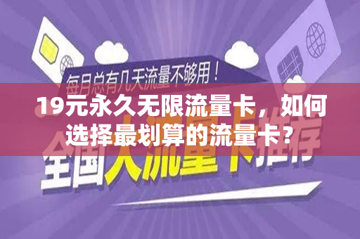 19元永久无限流量卡，如何选择最划算的流量卡？