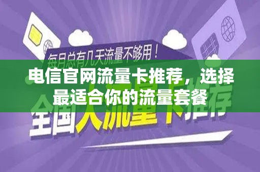 电信官网流量卡推荐，选择最适合你的流量套餐