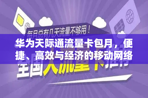 华为天际通流量卡包月，便捷、高效与经济的移动网络新选择