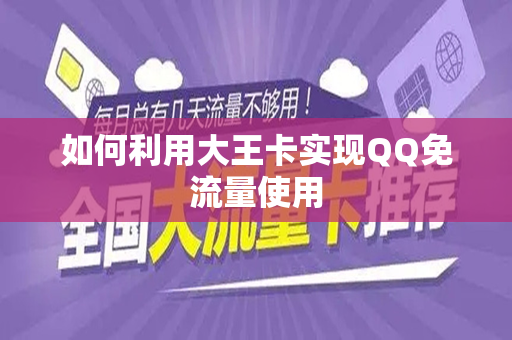 如何利用大王卡实现QQ免流量使用