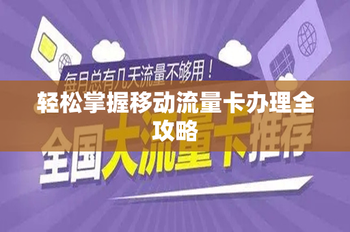 轻松掌握移动流量卡办理全攻略