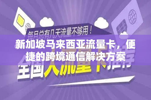 新加坡马来西亚流量卡，便捷的跨境通信解决方案
