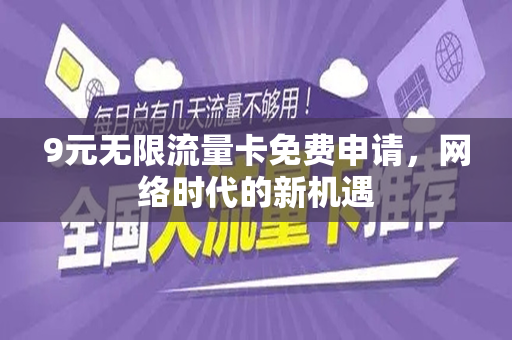 9元无限流量卡免费申请，网络时代的新机遇