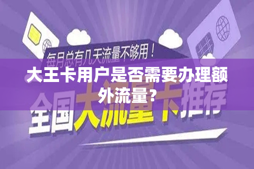 大王卡用户是否需要办理额外流量？