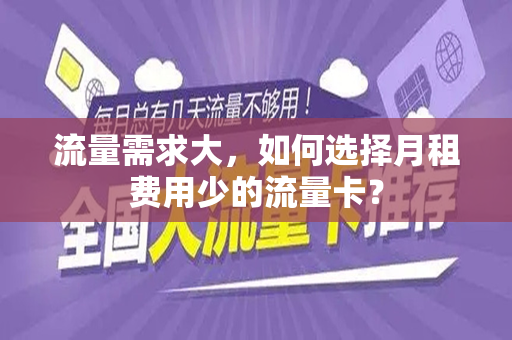 流量需求大，如何选择月租费用少的流量卡？