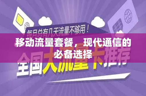 移动流量套餐，现代通信的必备选择