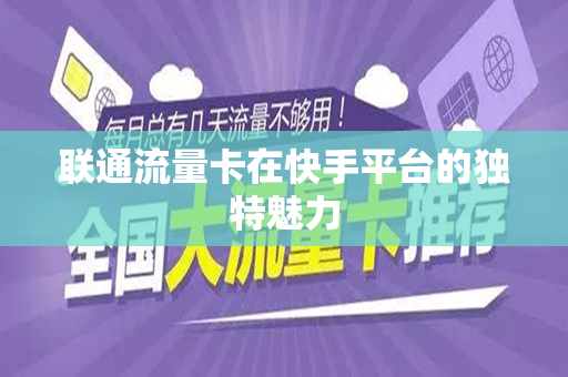 联通流量卡在快手平台的独特魅力