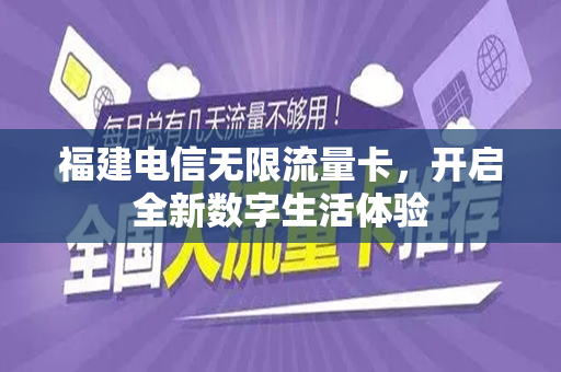 福建电信无限流量卡，开启全新数字生活体验