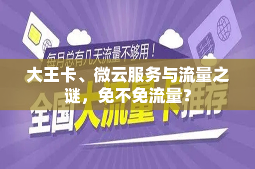 大王卡、微云服务与流量之谜，免不免流量？