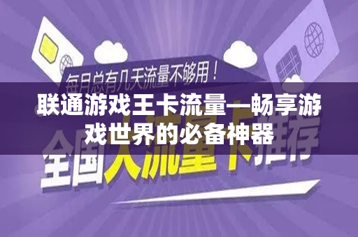联通游戏王卡流量—畅享游戏世界的必备神器