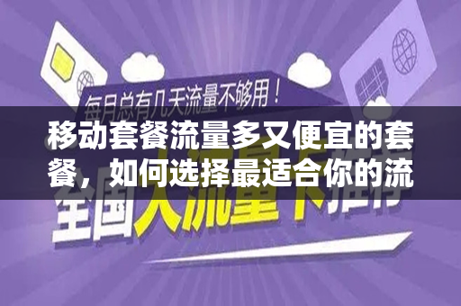 移动套餐流量多又便宜的套餐，如何选择最适合你的流量套餐？