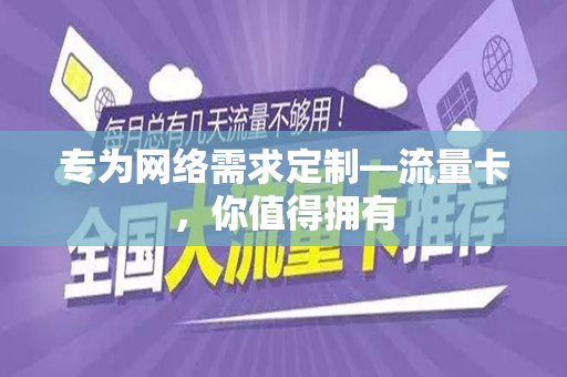 专为网络需求定制—流量卡，你值得拥有