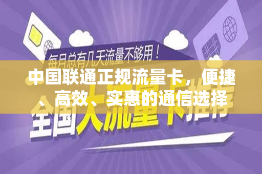 中国联通正规流量卡，便捷、高效、实惠的通信选择