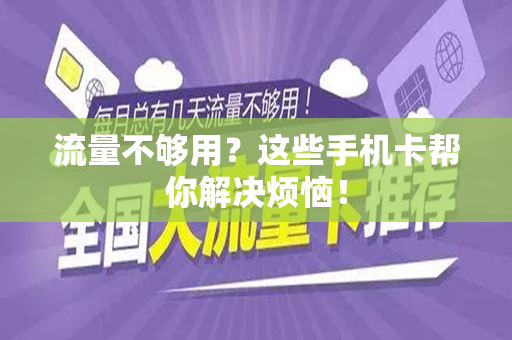 流量不够用？这些手机卡帮你解决烦恼！