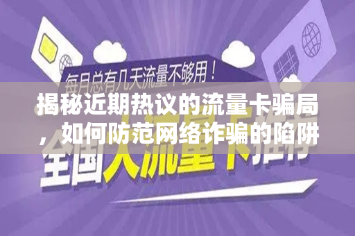 揭秘近期热议的流量卡骗局，如何防范网络诈骗的陷阱