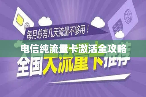 电信纯流量卡激活全攻略
