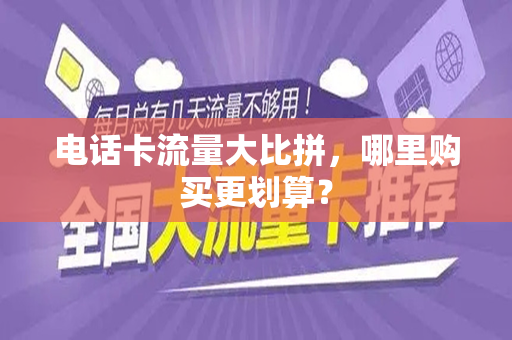 电话卡流量大比拼，哪里购买更划算？