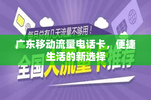 广东移动流量电话卡，便捷生活的新选择