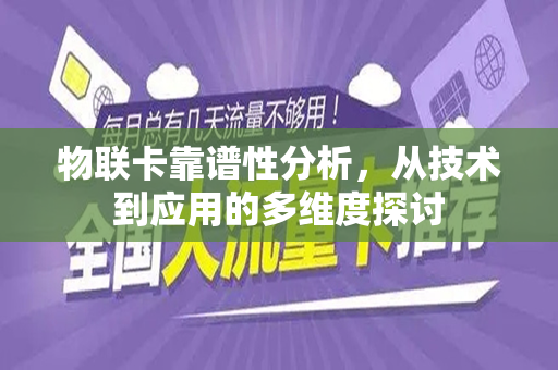 物联卡靠谱性分析，从技术到应用的多维度探讨