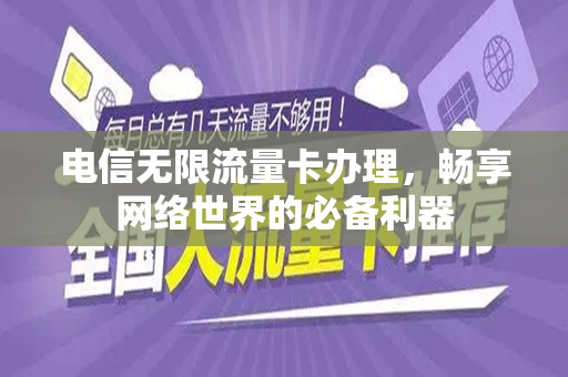 电信无限流量卡办理，畅享网络世界的必备利器
