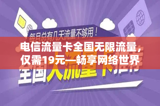 电信流量卡全国无限流量，仅需19元—畅享网络世界的新选择
