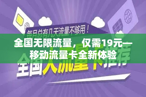 全国无限流量，仅需19元—移动流量卡全新体验