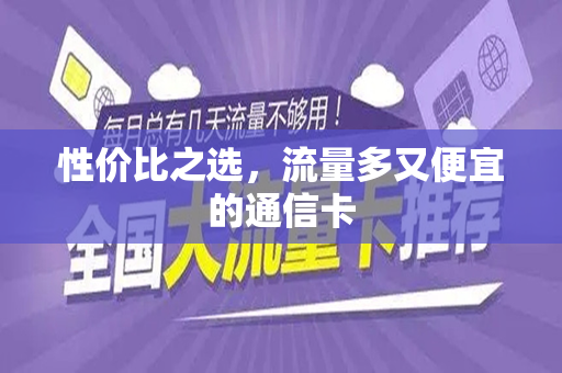 性价比之选，流量多又便宜的通信卡