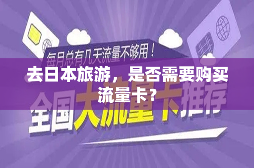 去日本旅游，是否需要购买流量卡？