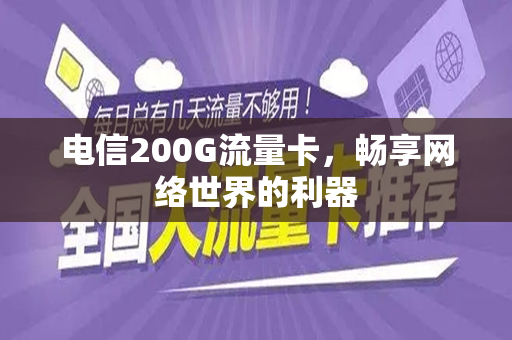 电信200G流量卡，畅享网络世界的利器