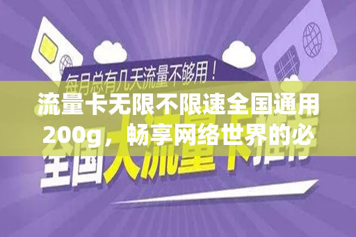 流量卡无限不限速全国通用200g，畅享网络世界的必备利器