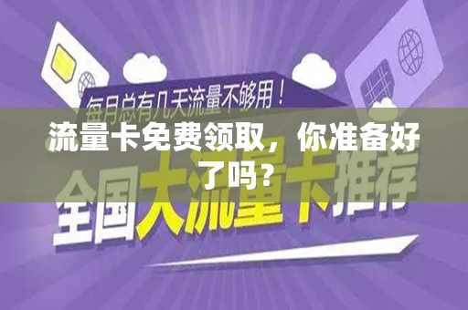 流量卡免费领取，你准备好了吗？