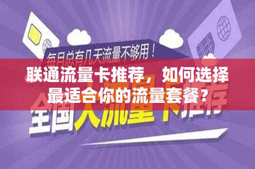 联通流量卡推荐，如何选择最适合你的流量套餐？