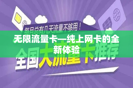 无限流量卡—纯上网卡的全新体验