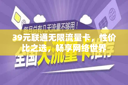39元联通无限流量卡，性价比之选，畅享网络世界