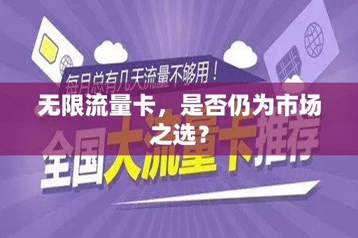 无限流量卡，是否仍为市场之选？