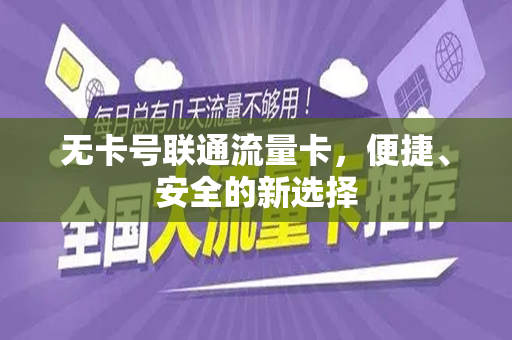 无卡号联通流量卡，便捷、安全的新选择
