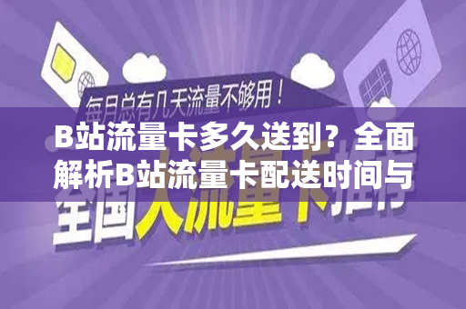 B站流量卡多久送到？全面解析B站流量卡配送时间与流程