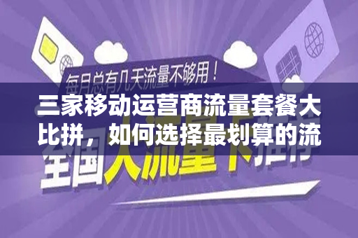 三家移动运营商流量套餐大比拼，如何选择最划算的流量套餐？