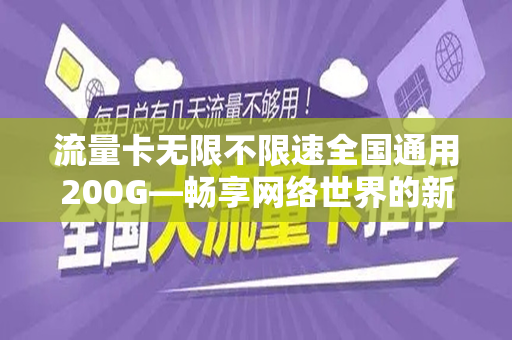流量卡无限不限速全国通用200G—畅享网络世界的新选择