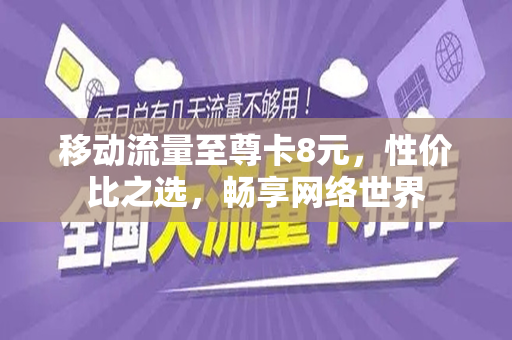 移动流量至尊卡8元，性价比之选，畅享网络世界