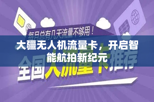 大疆无人机流量卡，开启智能航拍新纪元