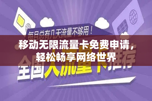移动无限流量卡免费申请，轻松畅享网络世界