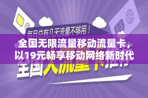 全国无限流量移动流量卡，以19元畅享移动网络新时代
