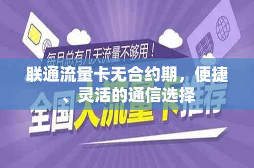 联通流量卡无合约期，便捷、灵活的通信选择