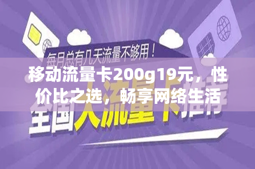 移动流量卡200g19元，性价比之选，畅享网络生活