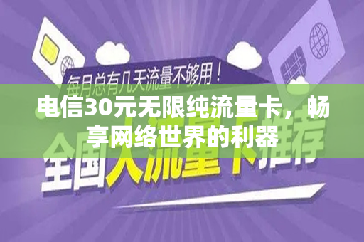 电信30元无限纯流量卡，畅享网络世界的利器