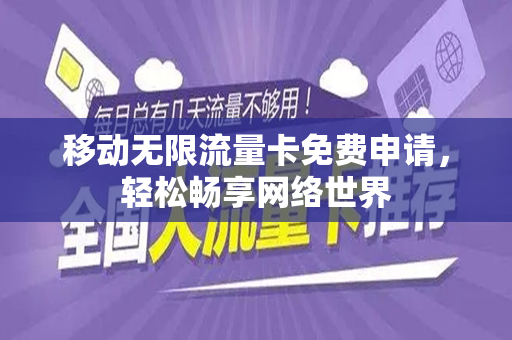 移动无限流量卡免费申请，轻松畅享网络世界