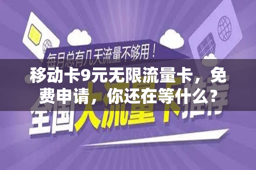 移动卡9元无限流量卡，免费申请，你还在等什么？