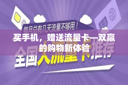 买手机，赠送流量卡—双赢的购物新体验